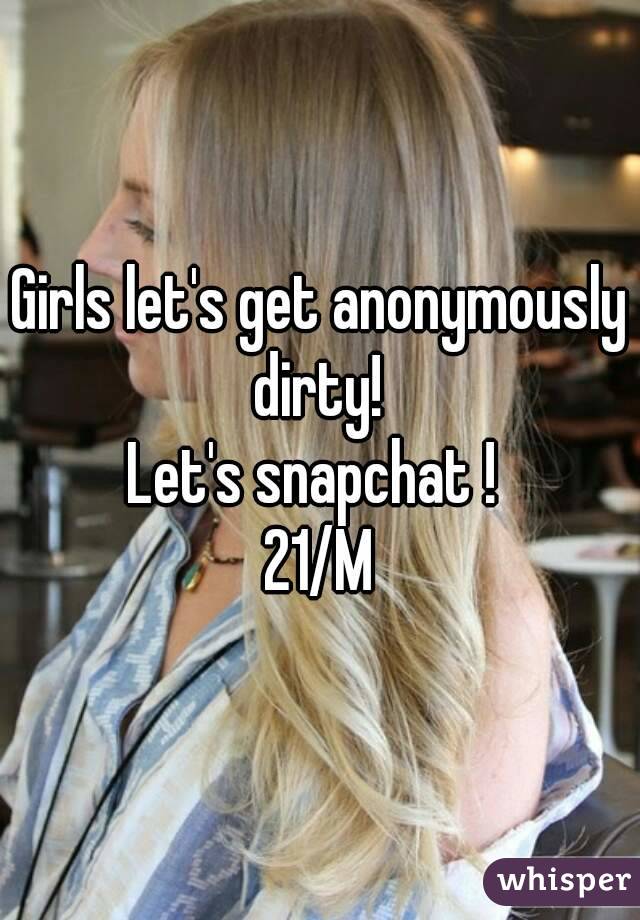 Girls let's get anonymously dirty! 
Let's snapchat ! 
21/M