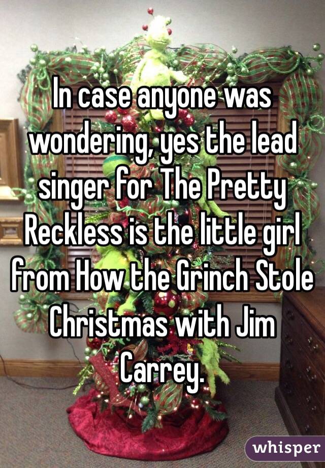 In case anyone was wondering, yes the lead singer for The Pretty Reckless is the little girl from How the Grinch Stole Christmas with Jim Carrey.