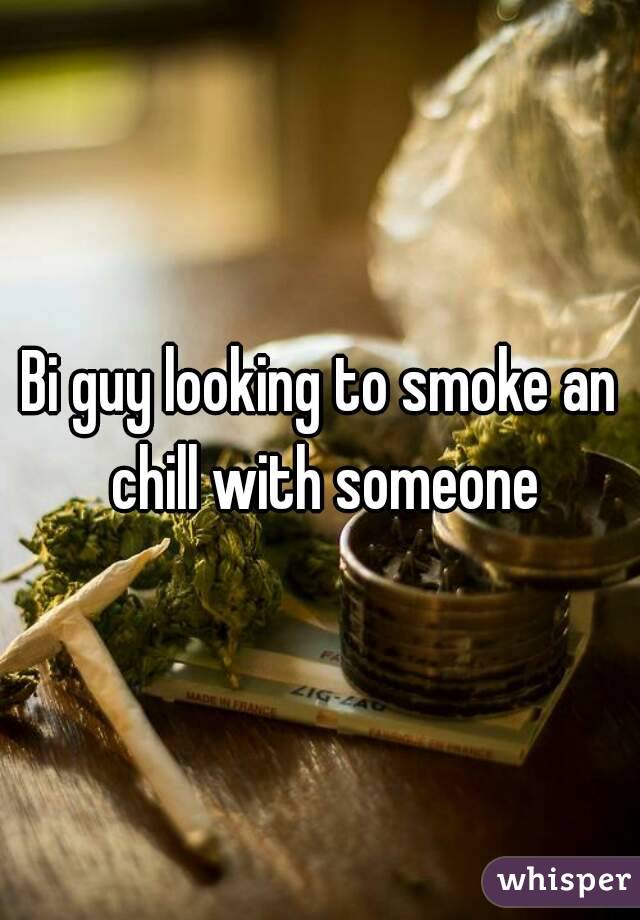 Bi guy looking to smoke an chill with someone