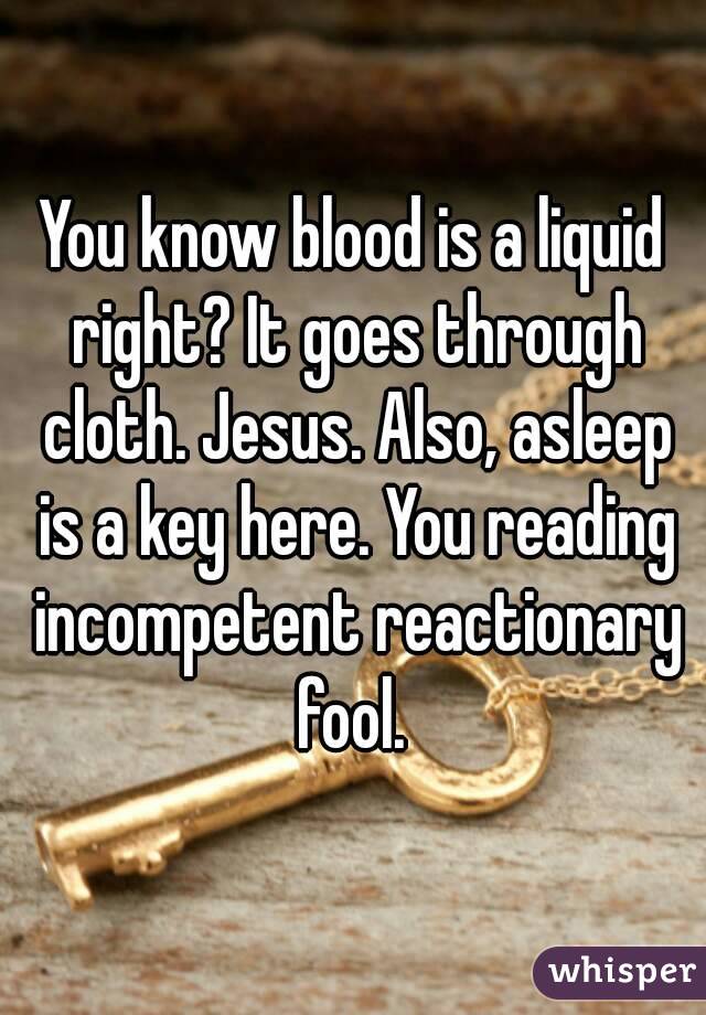 You know blood is a liquid right? It goes through cloth. Jesus. Also, asleep is a key here. You reading incompetent reactionary fool. 