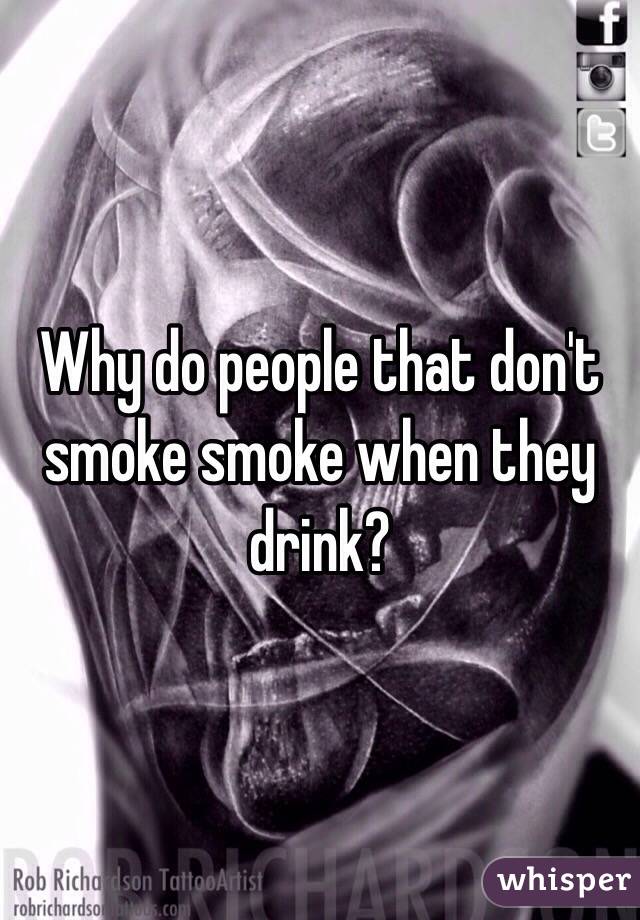 Why do people that don't smoke smoke when they drink?