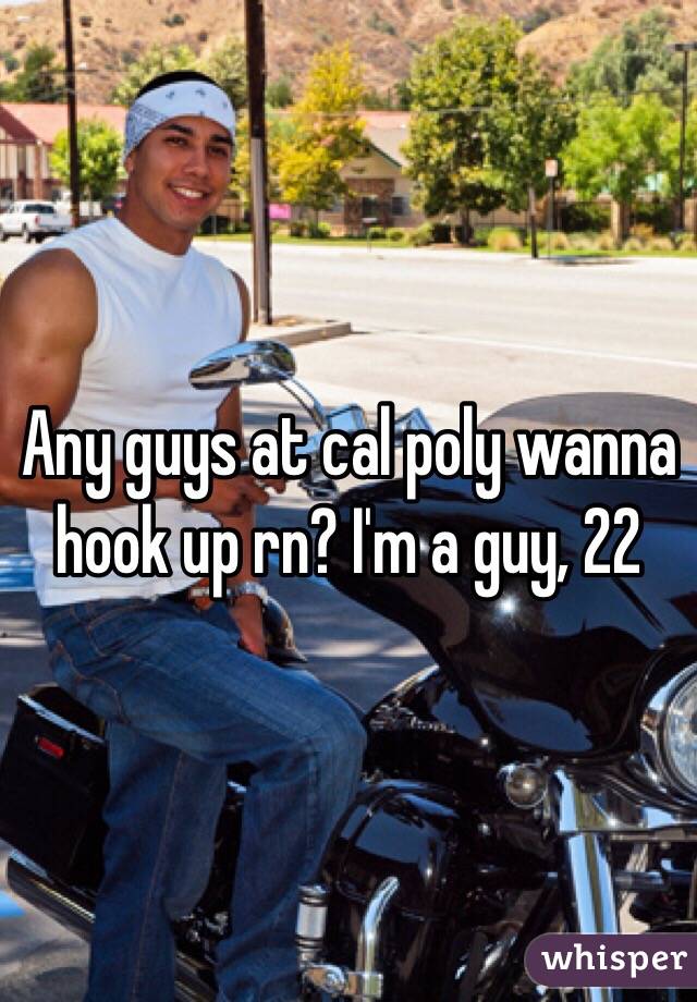 Any guys at cal poly wanna hook up rn? I'm a guy, 22 