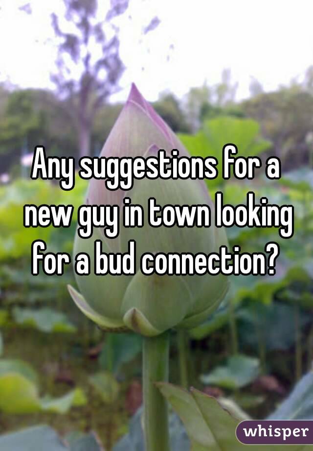 Any suggestions for a new guy in town looking for a bud connection? 