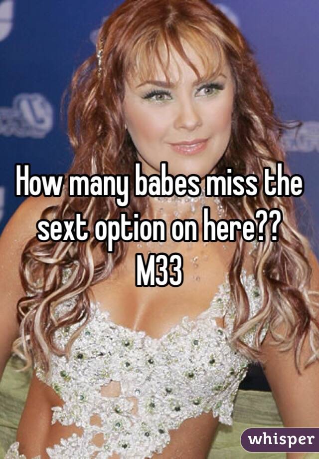 How many babes miss the sext option on here??
M33
