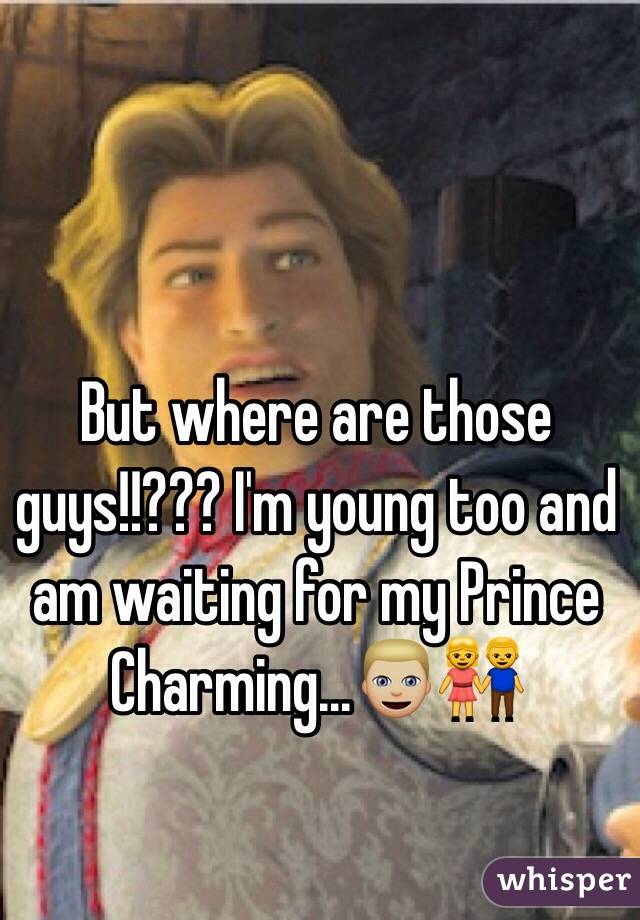 But where are those guys!!??? I'm young too and am waiting for my Prince Charming...👱🏼👫