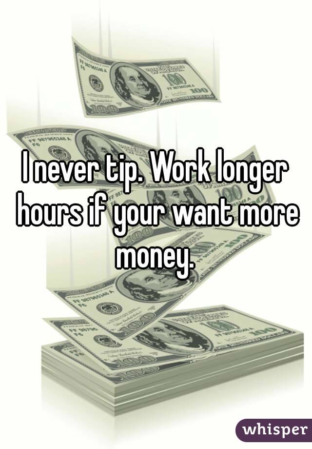 I never tip. Work longer hours if your want more money. 