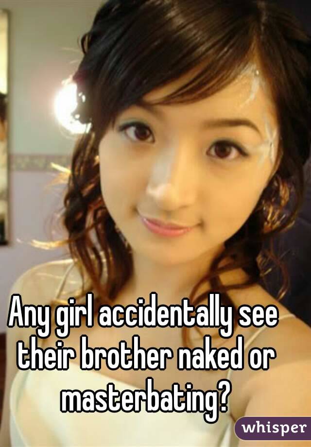 Any girl accidentally see their brother naked or masterbating?