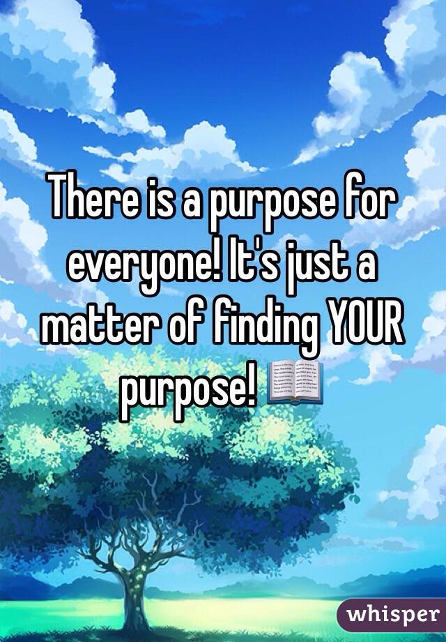 There is a purpose for everyone! It's just a matter of finding YOUR purpose! 📖