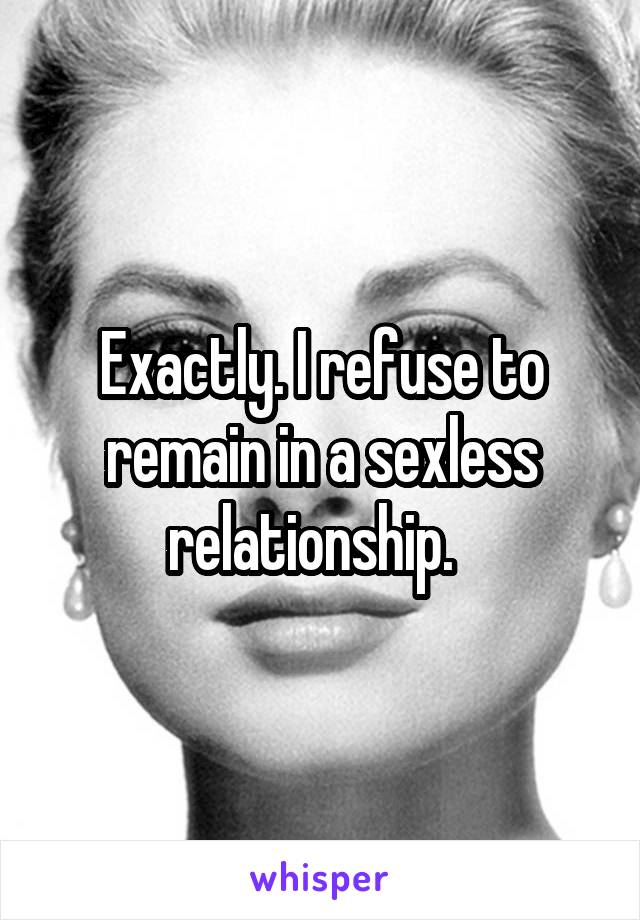 Exactly. I refuse to remain in a sexless relationship.  