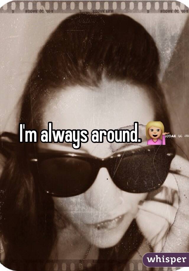 I'm always around. 💁🏼