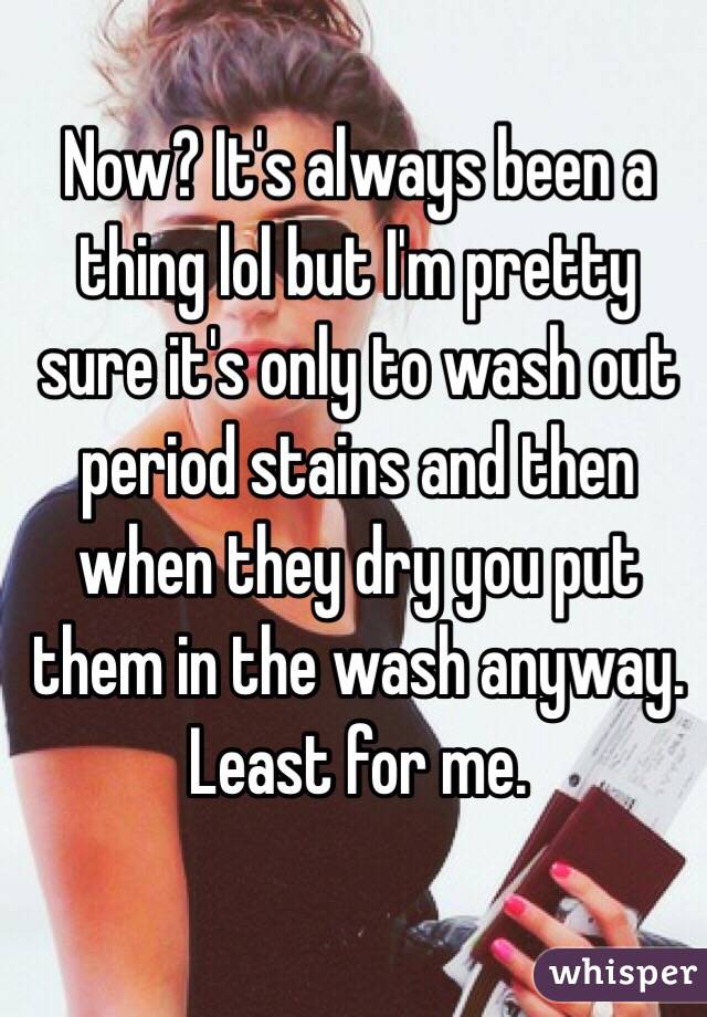 Now? It's always been a thing lol but I'm pretty sure it's only to wash out period stains and then when they dry you put them in the wash anyway. Least for me. 