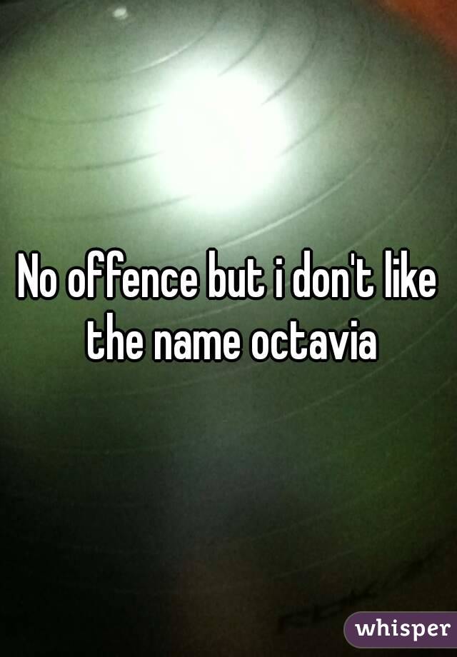 No offence but i don't like the name octavia