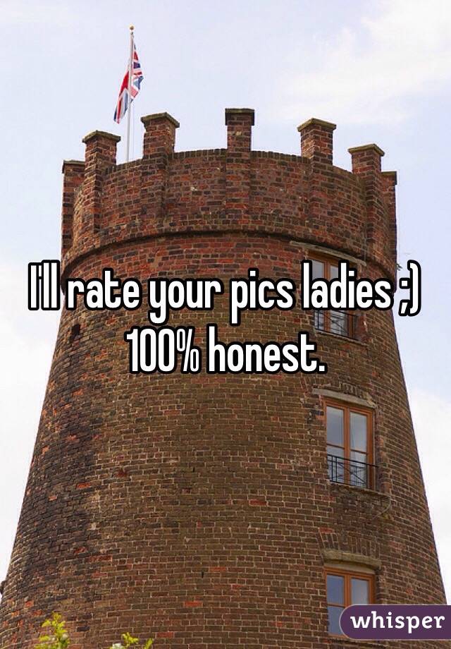 I'll rate your pics ladies ;) 100% honest. 