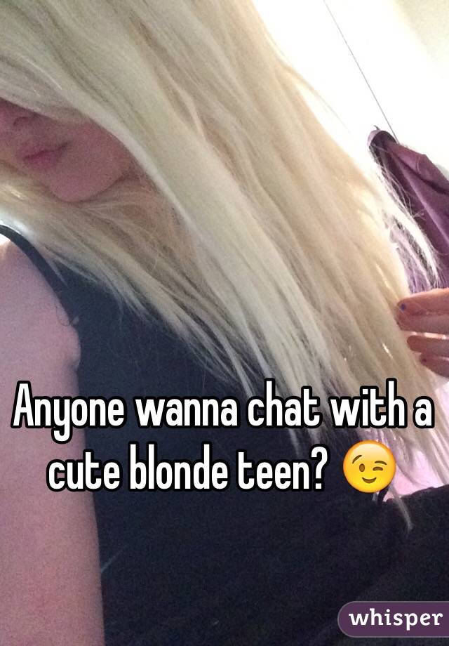 Anyone wanna chat with a cute blonde teen? 😉