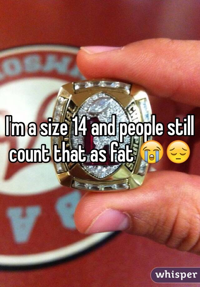 I'm a size 14 and people still count that as fat 😭😔 