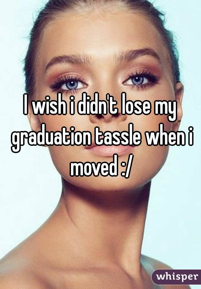 I wish i didn't lose my graduation tassle when i moved :/