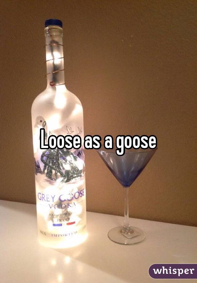 Loose as a goose 