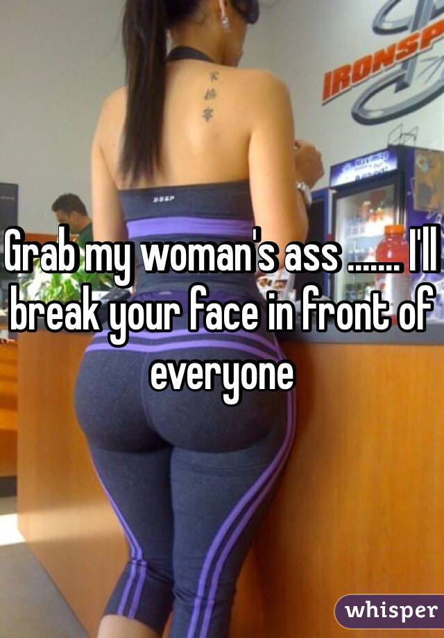 Grab my woman's ass ....... I'll break your face in front of everyone 