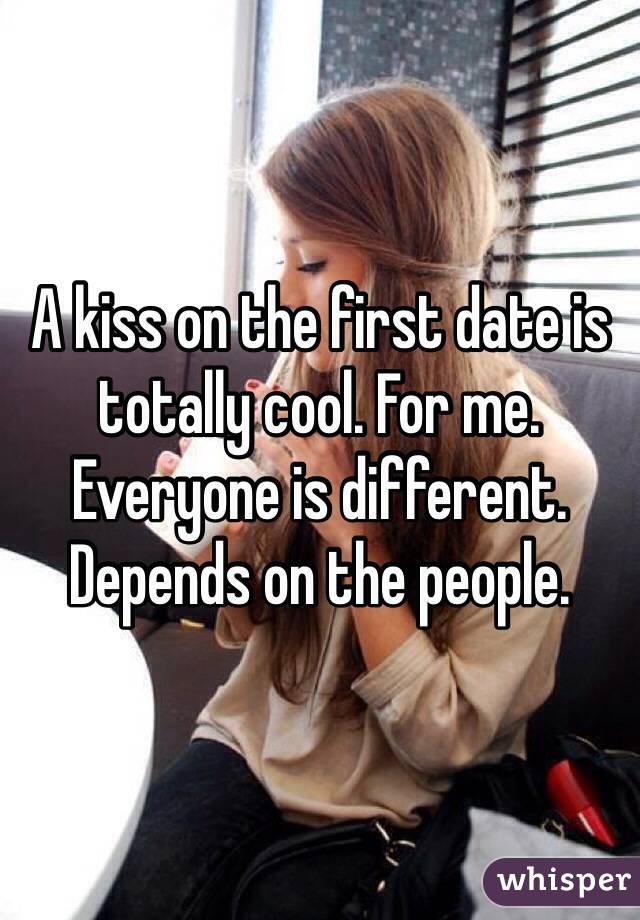 A kiss on the first date is totally cool. For me. Everyone is different. Depends on the people.
