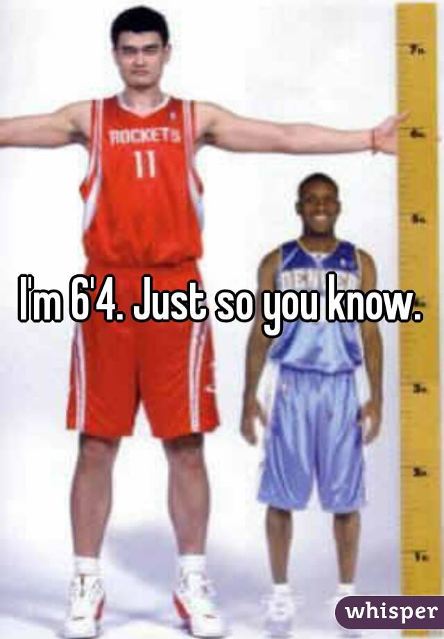 I'm 6'4. Just so you know.