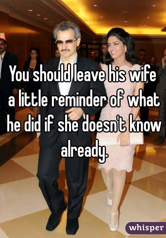 You should leave his wife a little reminder of what he did if she doesn't know already.