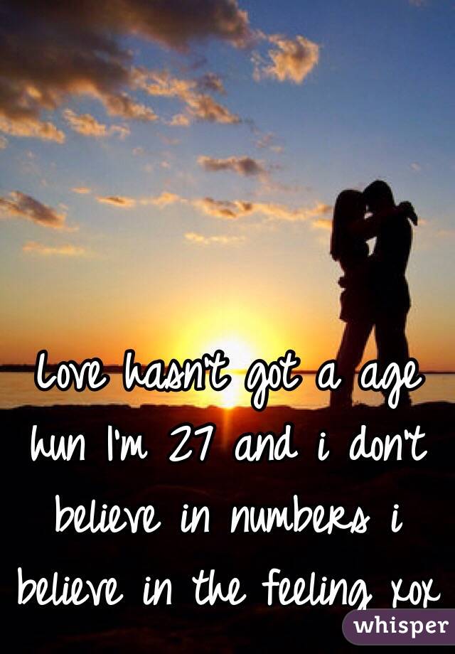 Love hasn't got a age hun I'm 27 and i don't believe in numbers i believe in the feeling xox 