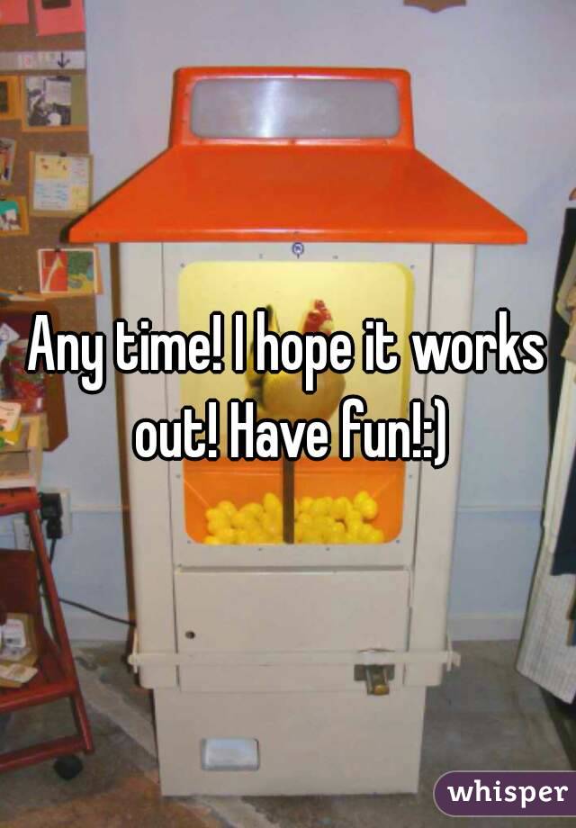 Any time! I hope it works out! Have fun!:)