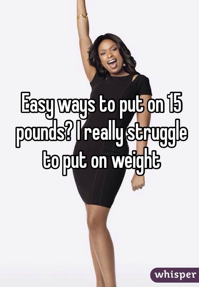 Easy ways to put on 15 pounds? I really struggle to put on weight