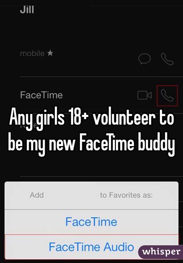 Any girls 18+ volunteer to be my new FaceTime buddy