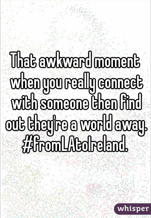 That awkward moment when you really connect with someone then find out they're a world away.
#fromLAtoIreland.