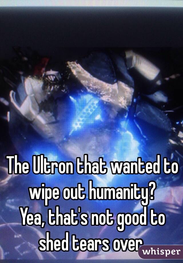 The Ultron that wanted to wipe out humanity? 
Yea, that's not good to shed tears over.