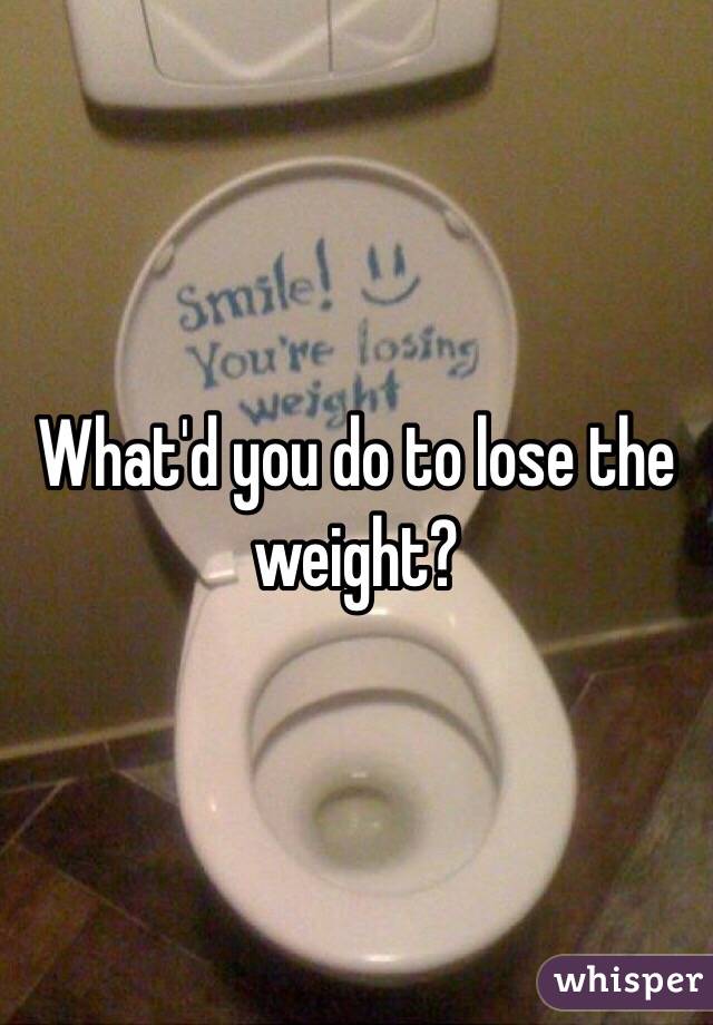 What'd you do to lose the weight?