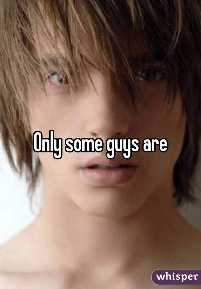 Only some guys are