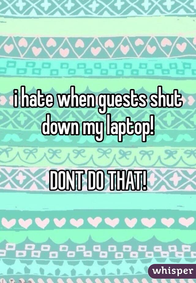 i hate when guests shut down my laptop!

DONT DO THAT! 