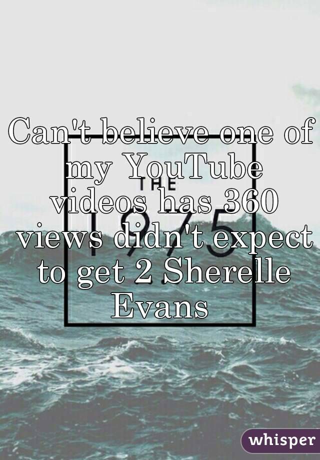 Can't believe one of my YouTube videos has 360 views didn't expect to get 2 Sherelle Evans 