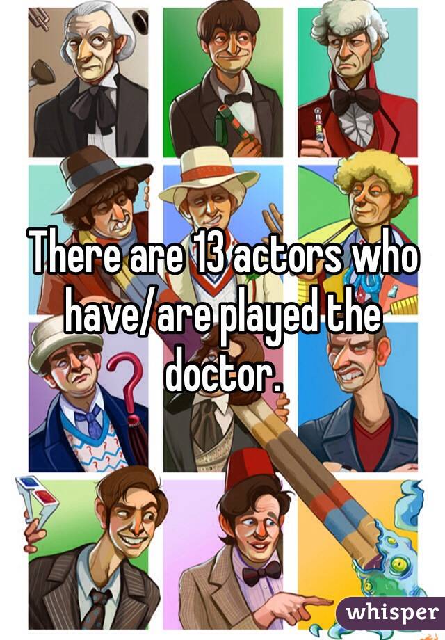 There are 13 actors who have/are played the doctor.