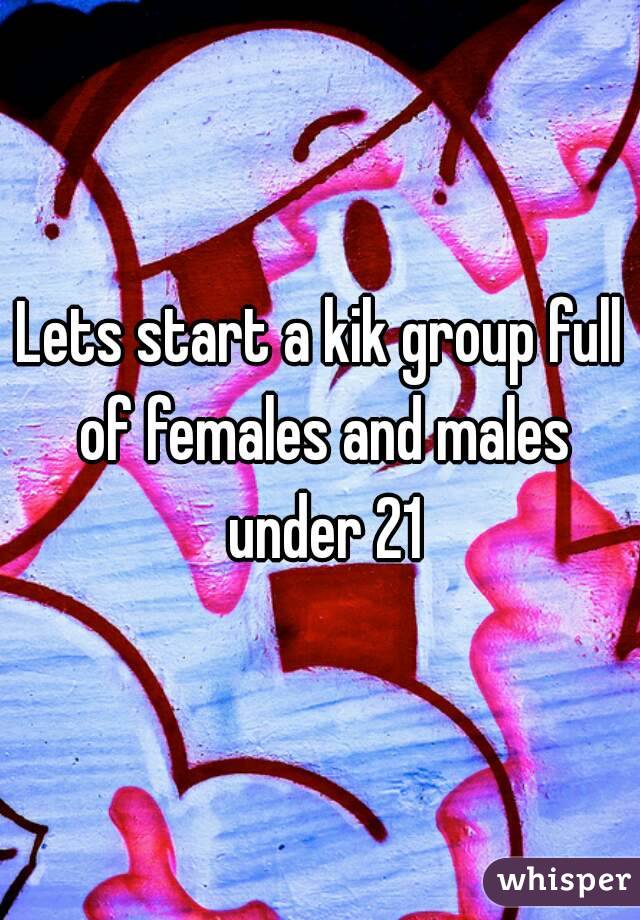 Lets start a kik group full of females and males under 21