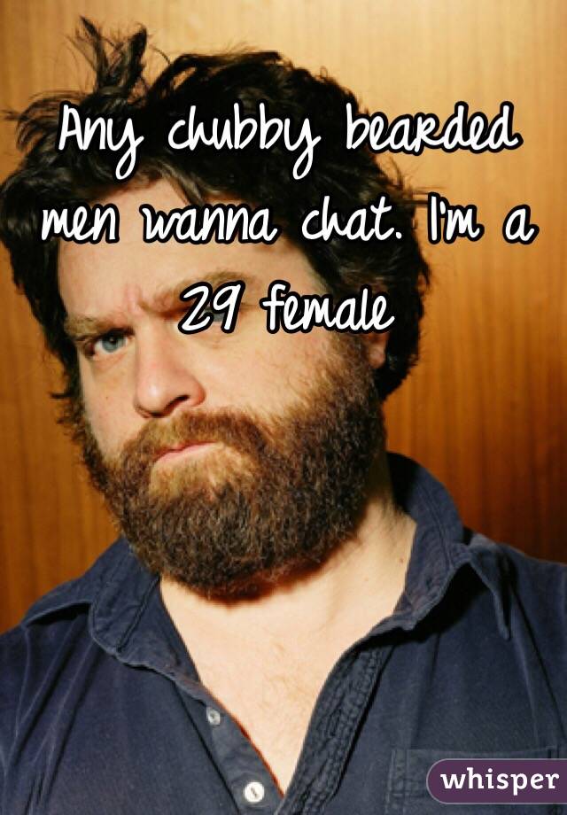 Any chubby bearded men wanna chat. I'm a 29 female 