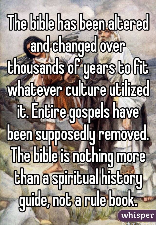 The bible has been altered and changed over thousands of years to fit whatever culture utilized it. Entire gospels have been supposedly removed. The bible is nothing more than a spiritual history guide, not a rule book.