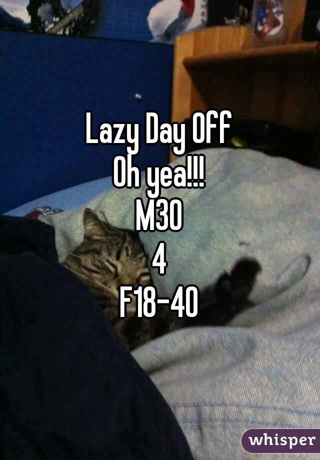 Lazy Day Off
Oh yea!!!
M30
4
F18-40