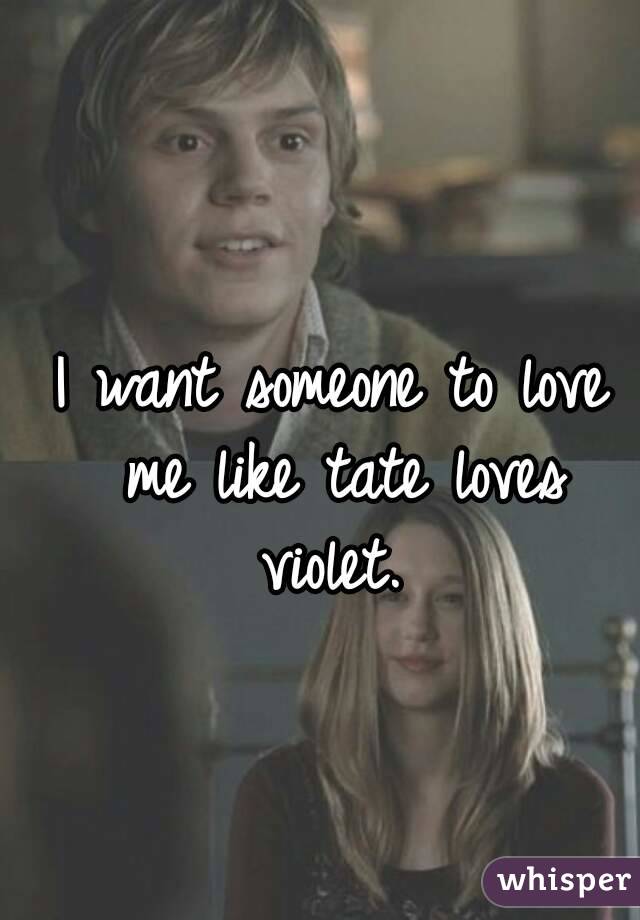 I want someone to love me like tate loves violet. 