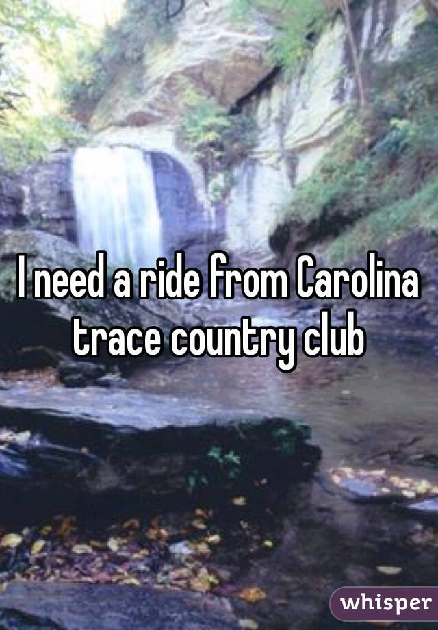 I need a ride from Carolina trace country club 