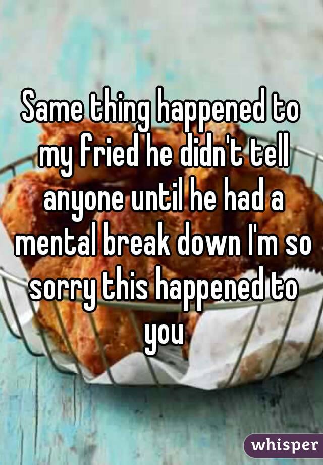 Same thing happened to my fried he didn't tell anyone until he had a mental break down I'm so sorry this happened to you