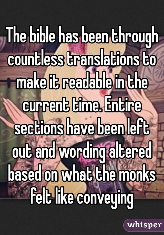 The bible has been through countless translations to make it readable in the current time. Entire sections have been left out and wording altered based on what the monks felt like conveying 