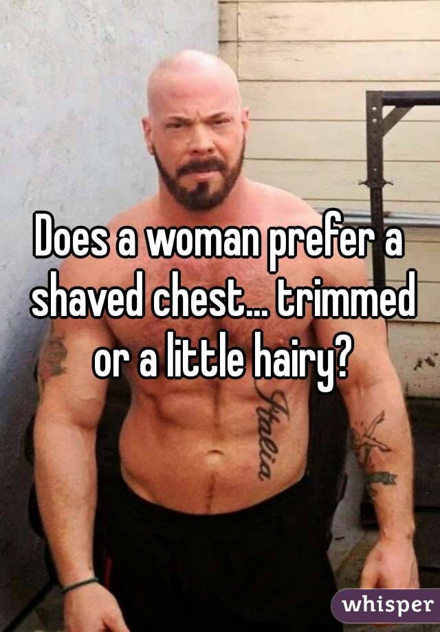 Does a woman prefer a shaved chest... trimmed or a little hairy?
