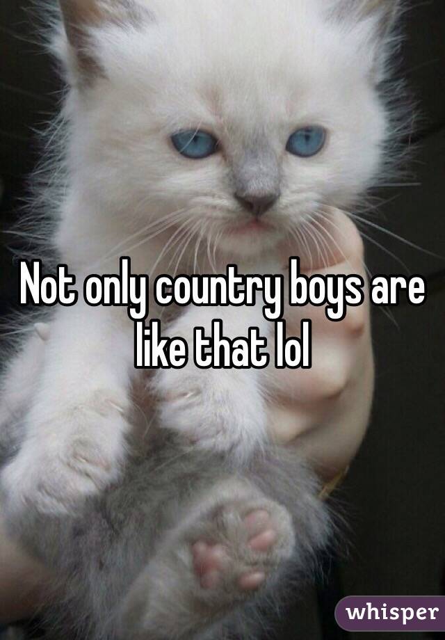 Not only country boys are like that lol 