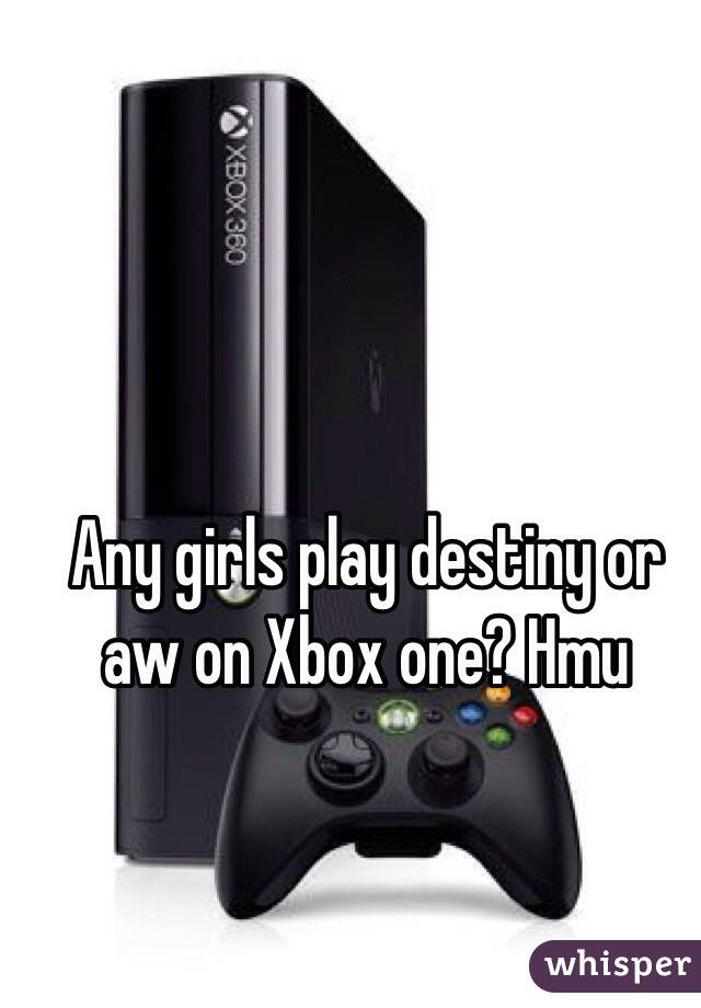 Any girls play destiny or aw on Xbox one? Hmu