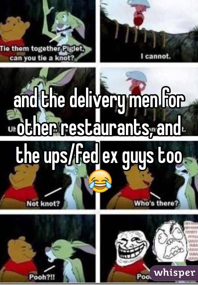 and the delivery men for other restaurants, and the ups/fed ex guys too 😂 