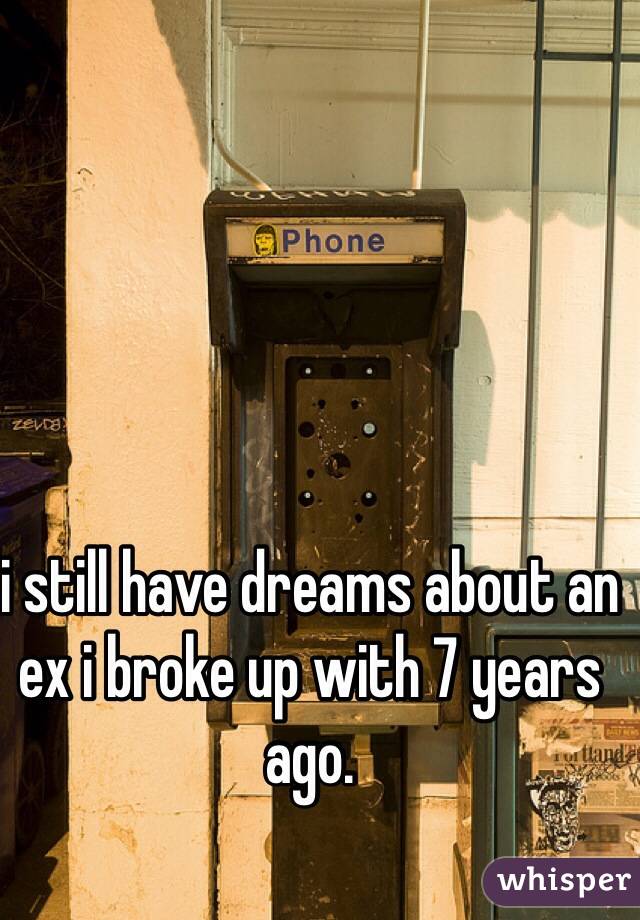 i still have dreams about an ex i broke up with 7 years ago.