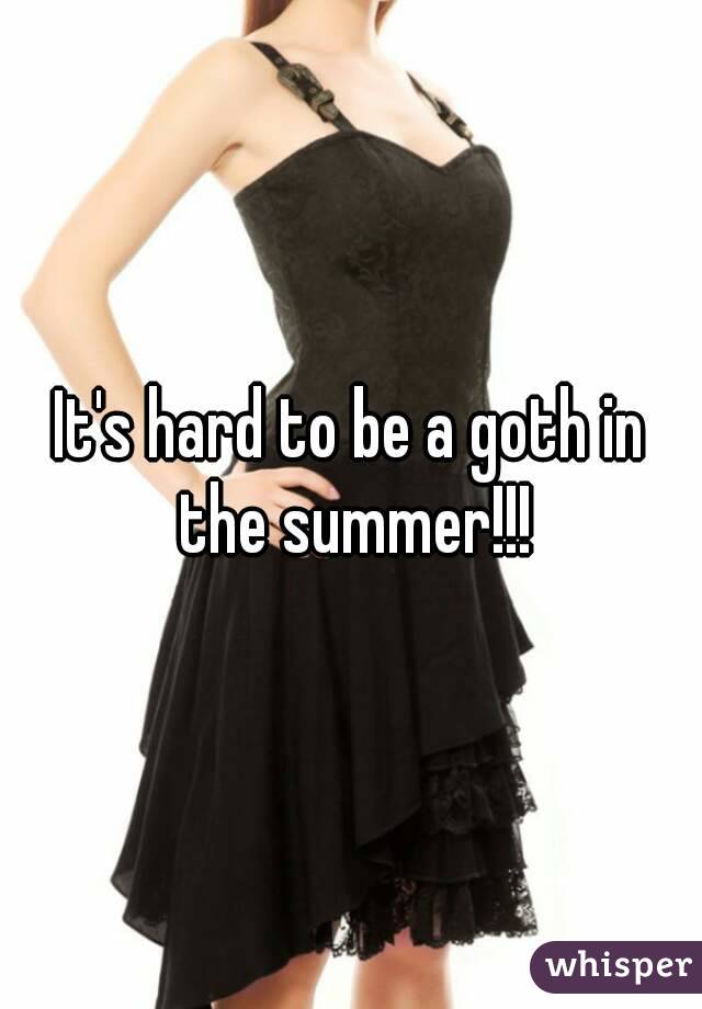 It's hard to be a goth in the summer!!!